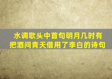 水调歌头中首句明月几时有把酒问青天借用了李白的诗句