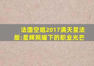 法国空姐2017满天星法版:星辉照耀下的职业光芒