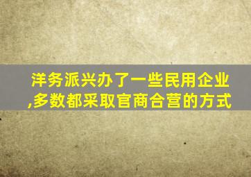 洋务派兴办了一些民用企业,多数都采取官商合营的方式