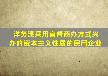 洋务派采用官督商办方式兴办的资本主义性质的民用企业