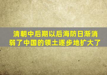 清朝中后期以后海防日渐消弱了中国的领土逐步地扩大了