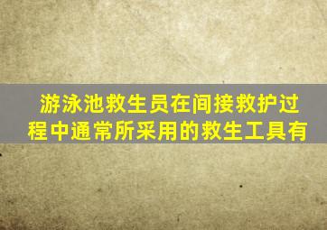游泳池救生员在间接救护过程中通常所采用的救生工具有