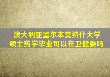 澳大利亚墨尔本莫纳什大学硕士药学毕业可以在卫健委吗