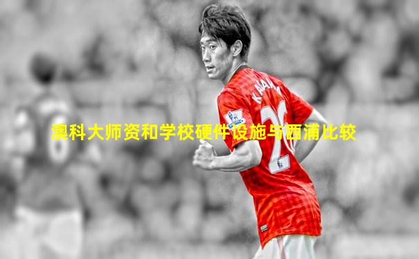 澳科大师资和学校硬件设施与西浦比较