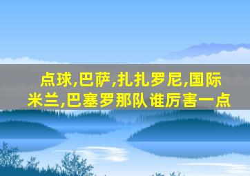 点球,巴萨,扎扎罗尼,国际米兰,巴塞罗那队谁厉害一点