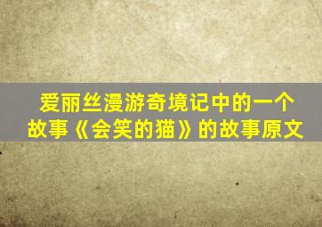 爱丽丝漫游奇境记中的一个故事《会笑的猫》的故事原文