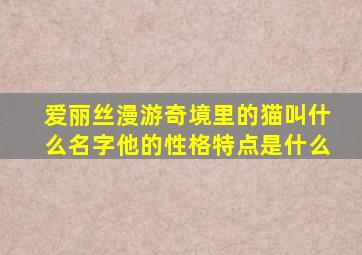 爱丽丝漫游奇境里的猫叫什么名字他的性格特点是什么