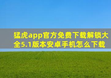 猛虎app官方免费下载解锁大全5.1版本安卓手机怎么下载