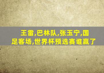 王雷,巴林队,张玉宁,国足客场,世界杯预选赛谁赢了