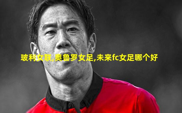 玻利女联,奥鲁罗女足,未来fc女足哪个好