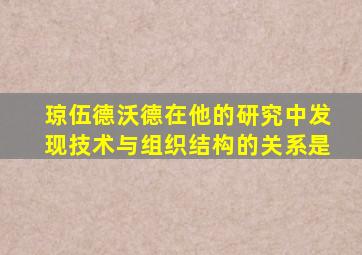 琼伍德沃德在他的研究中发现技术与组织结构的关系是