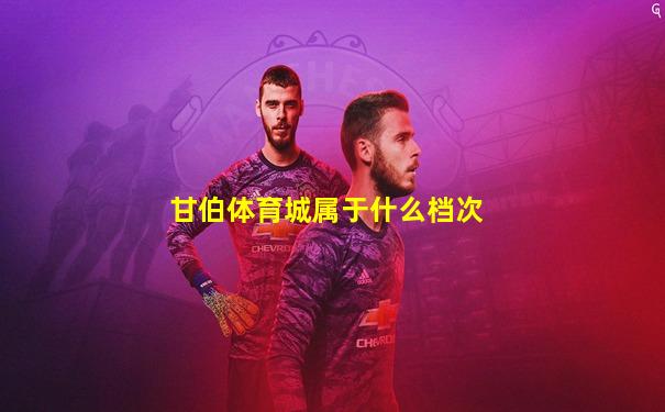 甘伯体育城属于什么档次