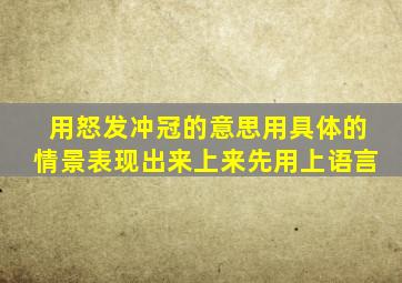 用怒发冲冠的意思用具体的情景表现出来上来先用上语言