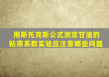 用斯托克斯公式测定甘油的粘滞系数实验应注意哪些问题