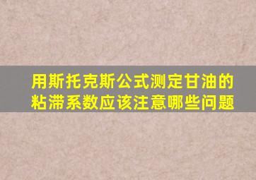用斯托克斯公式测定甘油的粘滞系数应该注意哪些问题