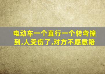 电动车一个直行一个转弯撞到,人受伤了,对方不愿意陪