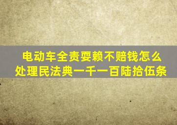电动车全责耍赖不赔钱怎么处理民法典一千一百陆拾伍条