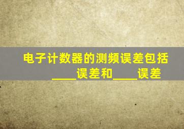 电子计数器的测频误差包括____误差和____误差