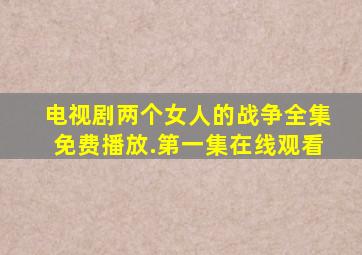 电视剧两个女人的战争全集免费播放.第一集在线观看