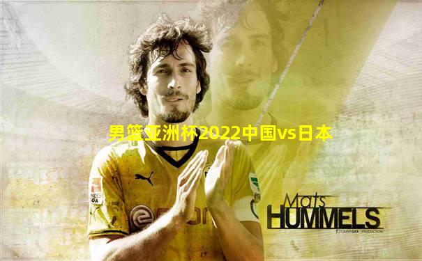 男篮亚洲杯2022中国vs日本