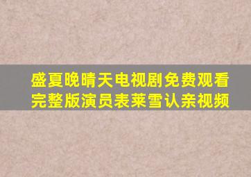 盛夏晚晴天电视剧免费观看完整版演员表莱雪认亲视频