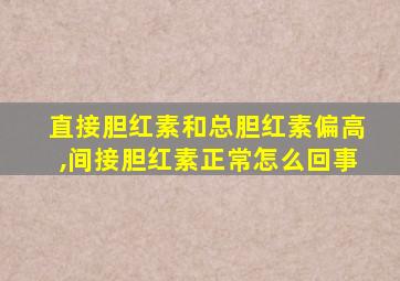 直接胆红素和总胆红素偏高,间接胆红素正常怎么回事