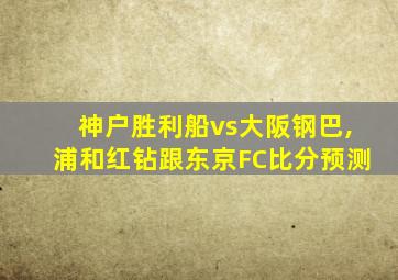 神户胜利船vs大阪钢巴,浦和红钻跟东京FC比分预测