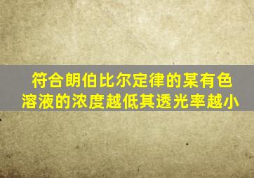 符合朗伯比尔定律的某有色溶液的浓度越低其透光率越小