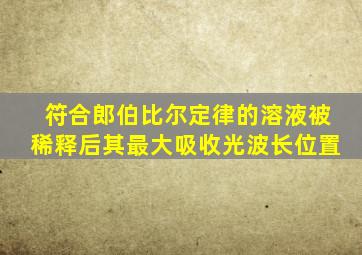 符合郎伯比尔定律的溶液被稀释后其最大吸收光波长位置