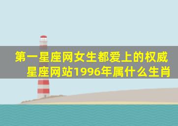 第一星座网女生都爱上的权威星座网站1996年属什么生肖