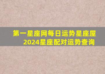 第一星座网每日运势星座屋2024星座配对运势查询