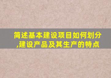 简述基本建设项目如何划分,建设产品及其生产的特点