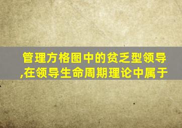 管理方格图中的贫乏型领导,在领导生命周期理论中属于