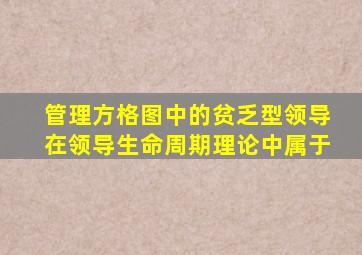 管理方格图中的贫乏型领导在领导生命周期理论中属于