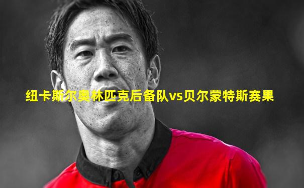 纽卡斯尔奥林匹克后备队vs贝尔蒙特斯赛果