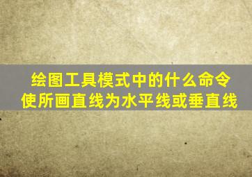 绘图工具模式中的什么命令使所画直线为水平线或垂直线