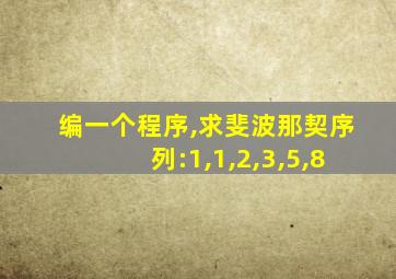 编一个程序,求斐波那契序列:1,1,2,3,5,8