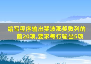 编写程序输出斐波那契数列的前20项,要求每行输出5项
