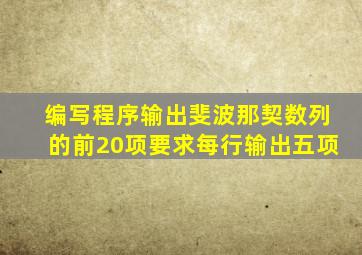 编写程序输出斐波那契数列的前20项要求每行输出五项