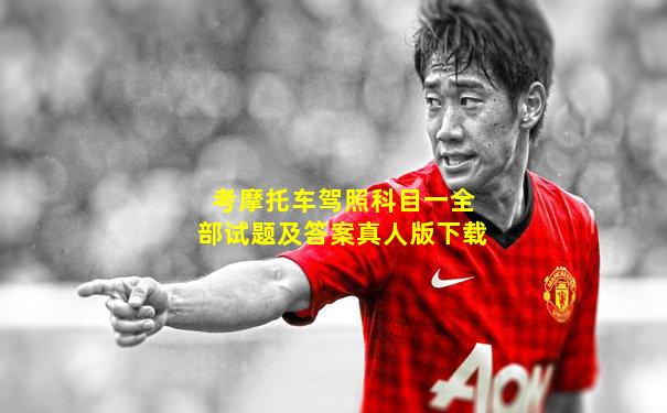 考摩托车驾照科目一全部试题及答案真人版下载