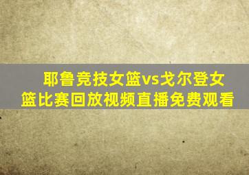耶鲁竞技女篮vs戈尔登女篮比赛回放视频直播免费观看