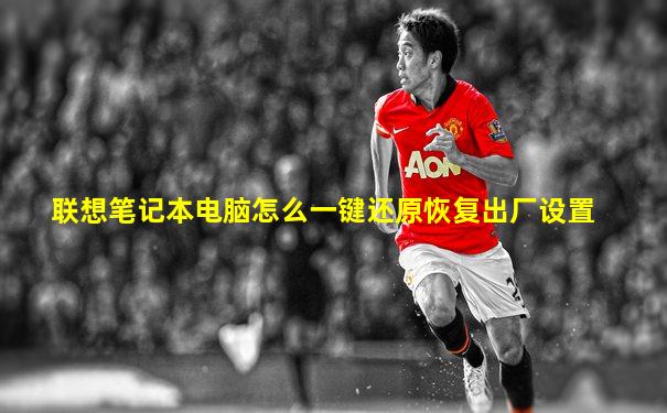 联想笔记本电脑怎么一键还原恢复出厂设置