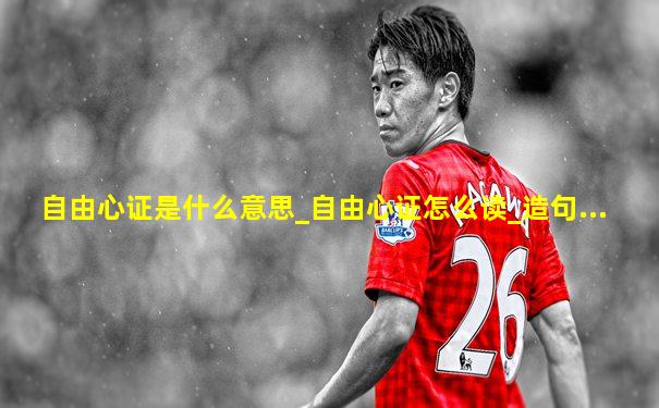 自由心证是什么意思_自由心证怎么读_造句...