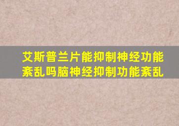 艾斯普兰片能抑制神经功能紊乱吗脑神经抑制功能紊乱