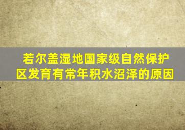 若尔盖湿地国家级自然保护区发育有常年积水沼泽的原因