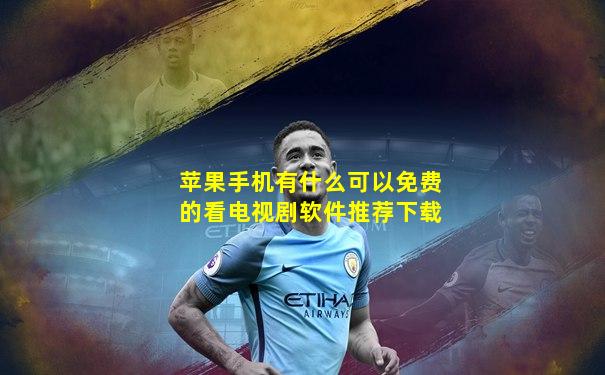 苹果手机有什么可以免费的看电视剧软件推荐下载