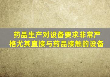 药品生产对设备要求非常严格尤其直接与药品接触的设备
