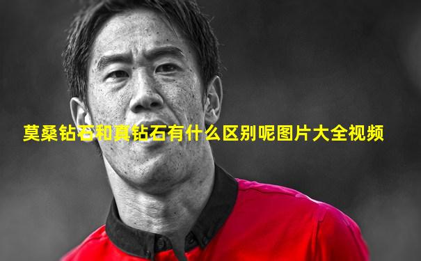 莫桑钻石和真钻石有什么区别呢图片大全视频