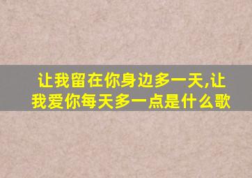 让我留在你身边多一天,让我爱你每天多一点是什么歌