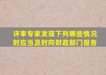 评审专家发现下列哪些情况时应当及时向财政部门报告